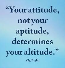 Your attitude, not your aptitude, determines your altitude.
